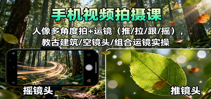 手机视频拍摄课：人像多角度拍+运镜（推/拉/跟/摇），古建筑/空镜头/组合运镜实操